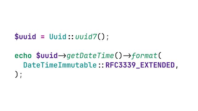 $uuid = Uuid
::
uuid7();


echo $uuid
->
getDateTime()
->
format(
 
DateTimeImmutable
::
RFC3339_EXTENDED,


);

