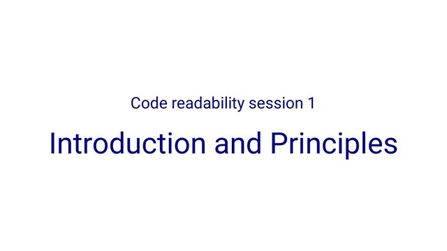 Code readability session 1
Introduction and Principles
