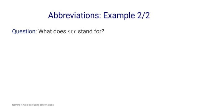 Abbreviations: Example 2/2
Question: What does str stand for?
Naming > Avoid confusing abbreviations
