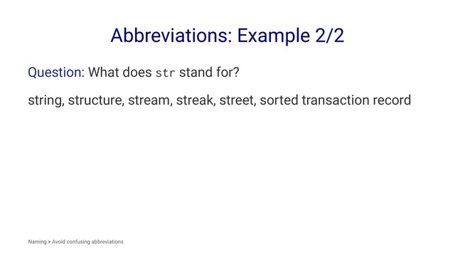 Abbreviations: Example 2/2
Question: What does str stand for?
string, structure, stream, streak, street, sorted transaction record
Naming > Avoid confusing abbreviations
