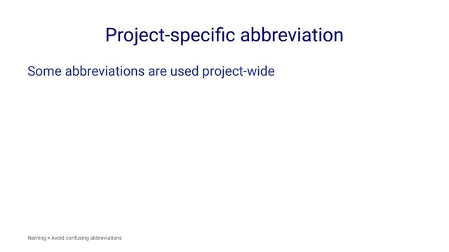 Project-speciﬁc abbreviation
Some abbreviations are used project-wide
Naming > Avoid confusing abbreviations
