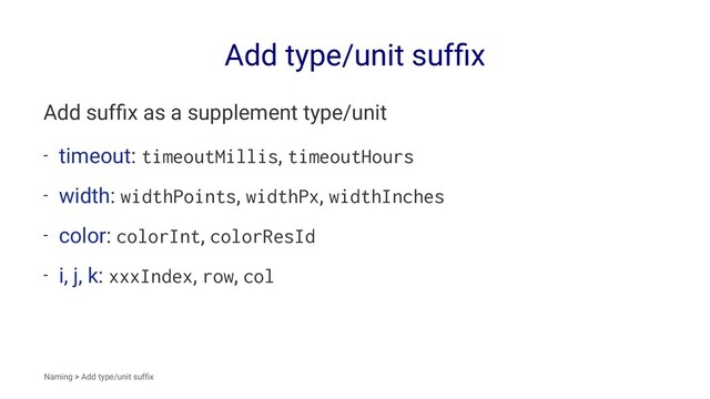 Add type/unit sufﬁx
Add sufﬁx as a supplement type/unit
- timeout: timeoutMillis, timeoutHours
- width: widthPoints, widthPx, widthInches
- color: colorInt, colorResId
- i, j, k: xxxIndex, row, col
Naming > Add type/unit sufﬁx
