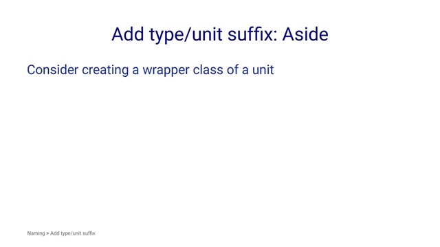 Add type/unit sufﬁx: Aside
Consider creating a wrapper class of a unit
Naming > Add type/unit sufﬁx
