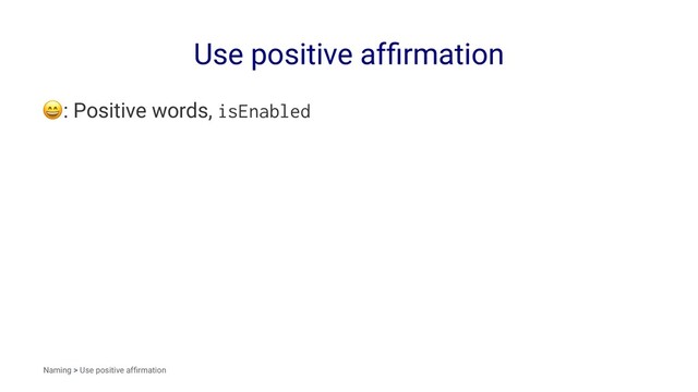 Use positive afﬁrmation
!
: Positive words, isEnabled
Naming > Use positive afﬁrmation
