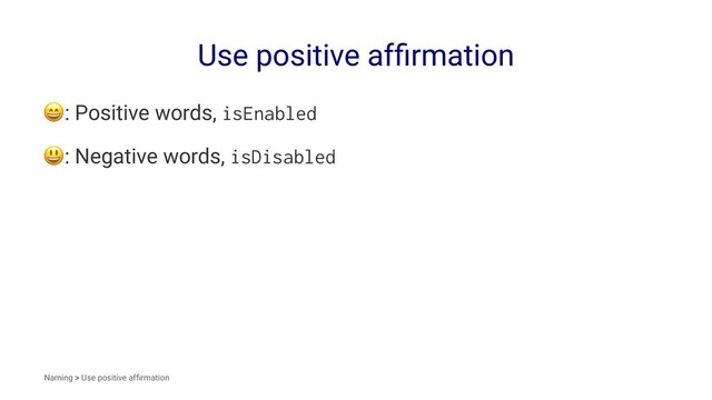 Use positive afﬁrmation
!
: Positive words, isEnabled
!
: Negative words, isDisabled
Naming > Use positive afﬁrmation
