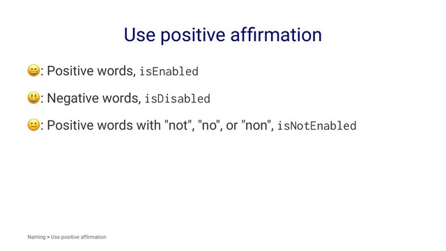 Use positive afﬁrmation
!
: Positive words, isEnabled
!
: Negative words, isDisabled
!
: Positive words with "not", "no", or "non", isNotEnabled
Naming > Use positive afﬁrmation
