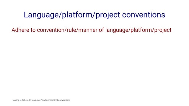 Language/platform/project conventions
Adhere to convention/rule/manner of language/platform/project
Naming > Adhere to language/platform/project conventions
