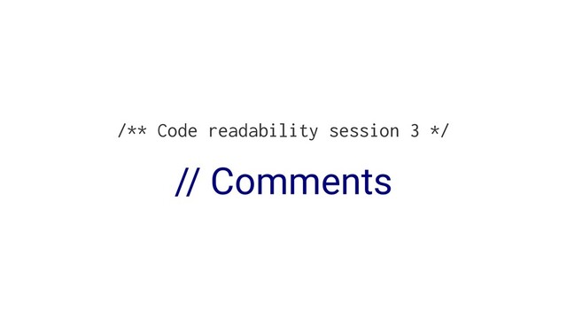 /** Code readability session 3 */
// Comments
