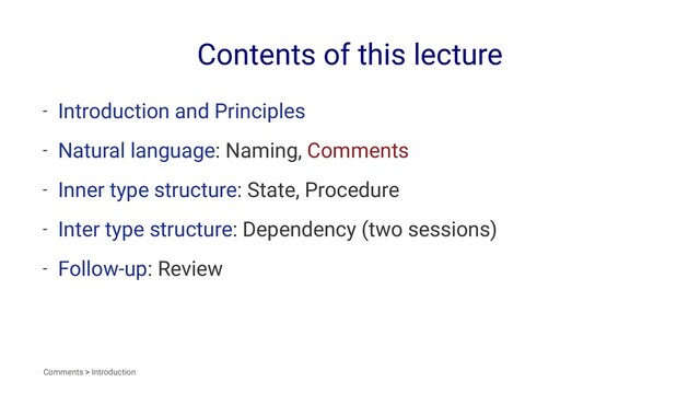 Contents of this lecture
- Introduction and Principles
- Natural language: Naming, Comments
- Inner type structure: State, Procedure
- Inter type structure: Dependency (two sessions)
- Follow-up: Review
Comments > Introduction
