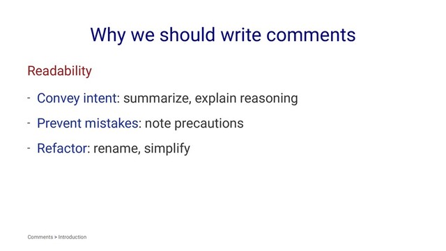 Why we should write comments
Readability
- Convey intent: summarize, explain reasoning
- Prevent mistakes: note precautions
- Refactor: rename, simplify
Comments > Introduction
