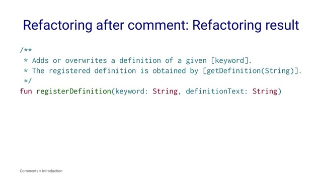 Refactoring after comment: Refactoring result
/**
* Adds or overwrites a definition of a given [keyword].
* The registered definition is obtained by [getDefinition(String)].
*/
fun registerDefinition(keyword: String, definitionText: String)
Comments > Introduction
