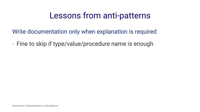 Lessons from anti-patterns
Write documentation only when explanation is required
- Fine to skip if type/value/procedure name is enough
Comments > Documentation > Anti-patterns
