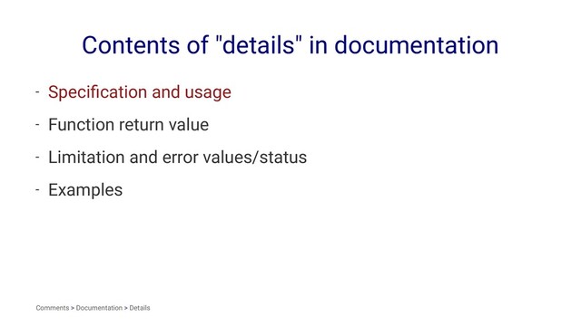 Contents of "details" in documentation
- Speciﬁcation and usage
- Function return value
- Limitation and error values/status
- Examples
Comments > Documentation > Details
