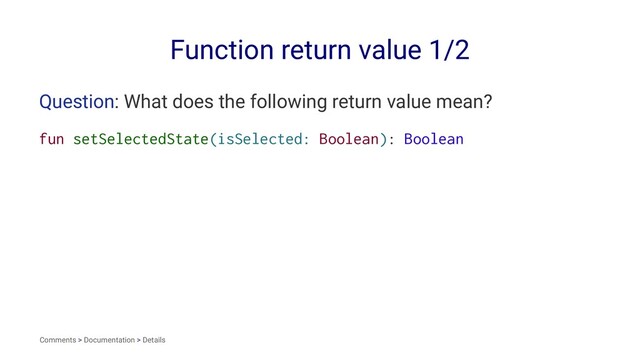 Function return value 1/2
Question: What does the following return value mean?
fun setSelectedState(isSelected: Boolean): Boolean
Comments > Documentation > Details
