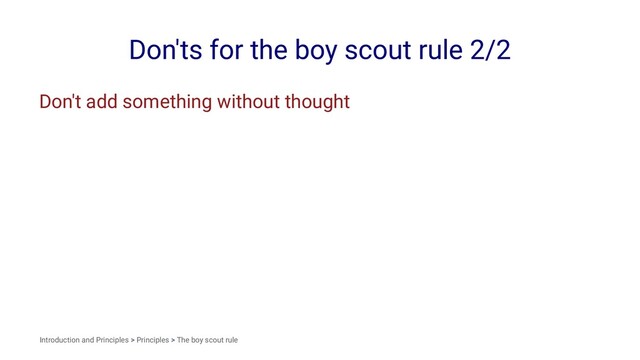 Don'ts for the boy scout rule 2/2
Don't add something without thought
Introduction and Principles > Principles > The boy scout rule

