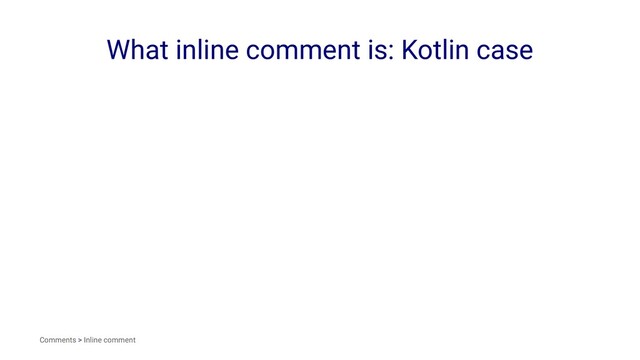 What inline comment is: Kotlin case
Comments > Inline comment
