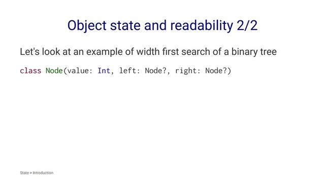 Object state and readability 2/2
Let's look at an example of width ﬁrst search of a binary tree
class Node(value: Int, left: Node?, right: Node?)
State > Introduction
