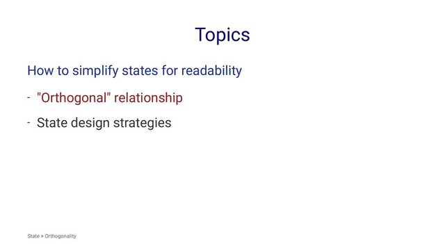 Topics
How to simplify states for readability
- "Orthogonal" relationship
- State design strategies
State > Orthogonality
