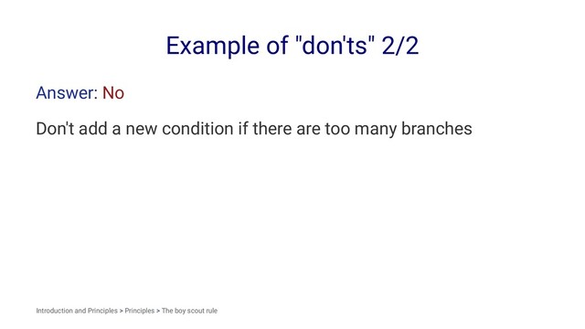 Example of "don'ts" 2/2
Answer: No
Don't add a new condition if there are too many branches
Introduction and Principles > Principles > The boy scout rule
