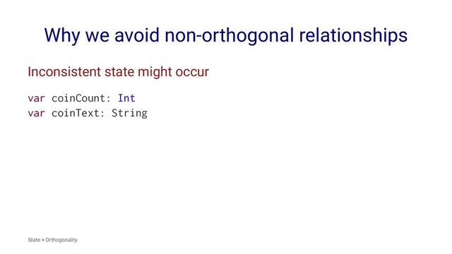 Why we avoid non-orthogonal relationships
Inconsistent state might occur
var coinCount: Int
var coinText: String
State > Orthogonality

