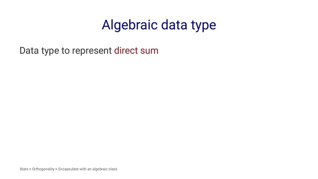 Algebraic data type
Data type to represent direct sum
State > Orthogonality > Encapsulate with an algebraic class
