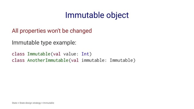 Immutable object
All properties won't be changed
Immutable type example:
class Immutable(val value: Int)
class AnotherImmutable(val immutable: Immutable)
State > State design strategy > Immutable
