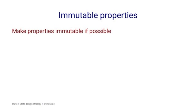 Immutable properties
Make properties immutable if possible
State > State design strategy > Immutable
