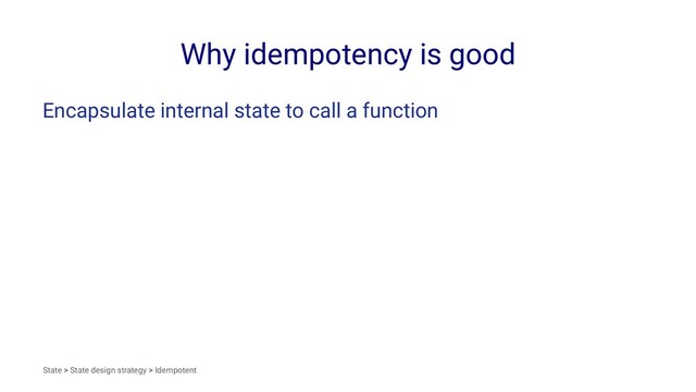 Why idempotency is good
Encapsulate internal state to call a function
State > State design strategy > Idempotent
