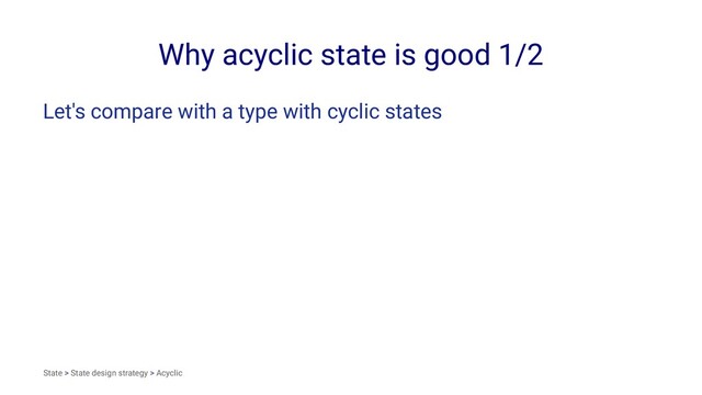 Why acyclic state is good 1/2
Let's compare with a type with cyclic states
State > State design strategy > Acyclic
