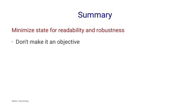 Summary
Minimize state for readability and robustness
- Don't make it an objective
State > Summary

