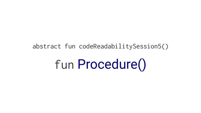 abstract fun codeReadabilitySession5()
fun Procedure()
