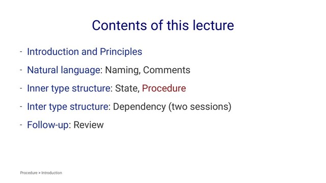 Contents of this lecture
- Introduction and Principles
- Natural language: Naming, Comments
- Inner type structure: State, Procedure
- Inter type structure: Dependency (two sessions)
- Follow-up: Review
Procedure > Introduction
