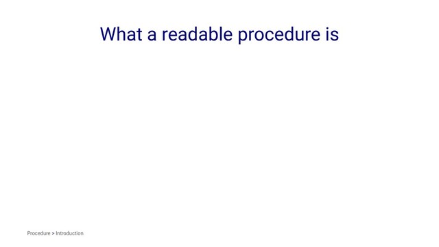 What a readable procedure is
Procedure > Introduction
