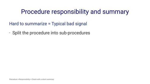 Procedure responsibility and summary
Hard to summarize = Typical bad signal
- Split the procedure into sub-procedures
Procedure > Responsibility > Check with a short summary
