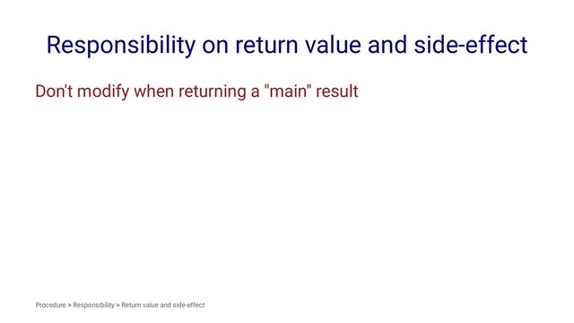 Responsibility on return value and side-effect
Don't modify when returning a "main" result
Procedure > Responsibility > Return value and side-effect
