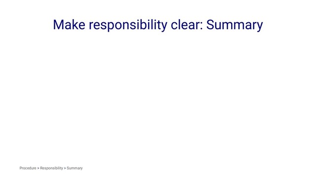 Make responsibility clear: Summary
Procedure > Responsibility > Summary
