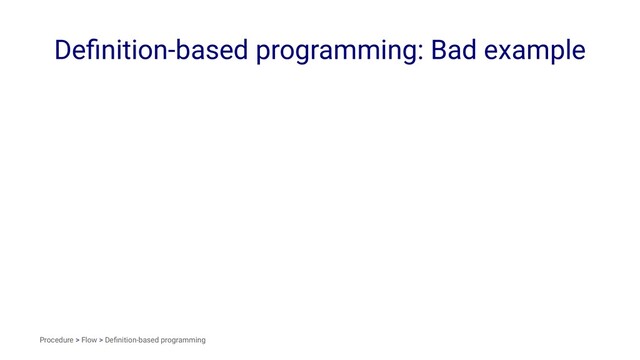 Deﬁnition-based programming: Bad example
Procedure > Flow > Deﬁnition-based programming
