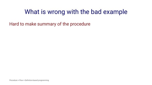 What is wrong with the bad example
Hard to make summary of the procedure
Procedure > Flow > Deﬁnition-based programming
