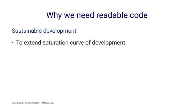 Why we need readable code
Sustainable development
- To extend saturation curve of development
Introduction and Principles > Introduction

