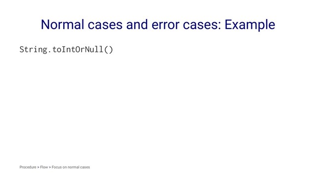 Normal cases and error cases: Example
String.toIntOrNull()
Procedure > Flow > Focus on normal cases
