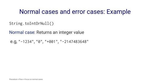 Normal cases and error cases: Example
String.toIntOrNull()
Normal case: Returns an integer value
e.g, "-1234", "0", "+001", "-2147483648"
Procedure > Flow > Focus on normal cases
