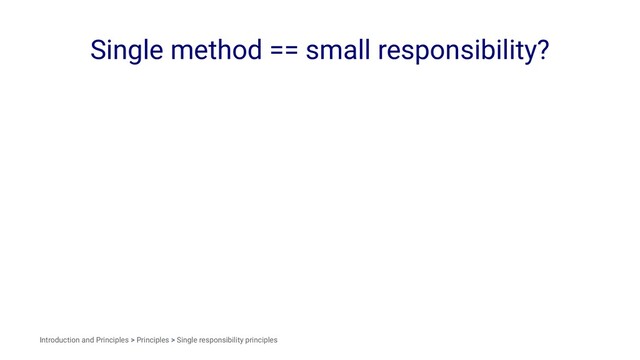Single method == small responsibility?
Introduction and Principles > Principles > Single responsibility principles

