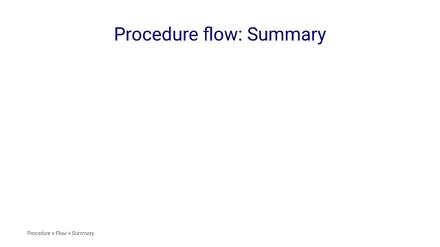 Procedure ﬂow: Summary
Procedure > Flow > Summary
