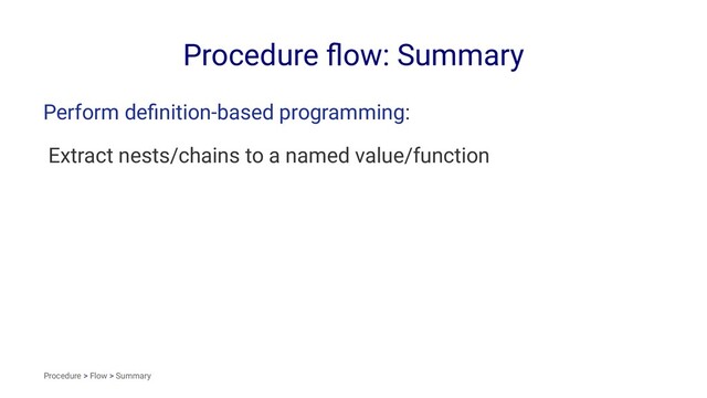Procedure ﬂow: Summary
Perform deﬁnition-based programming:
Extract nests/chains to a named value/function
Procedure > Flow > Summary
