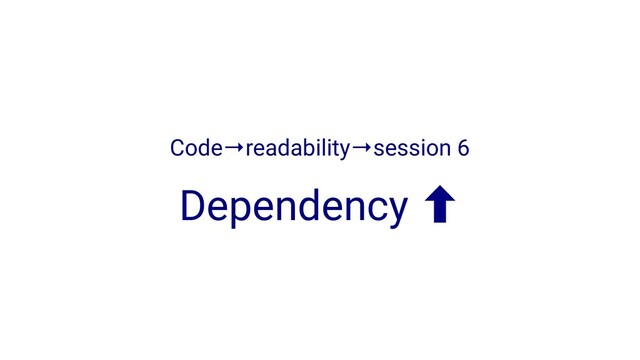 Code→readability→session 6
Dependency ‐
