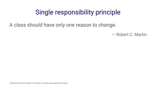 Single responsibility principle
A class should have only one reason to change.
— Robert C. Martin
Introduction and Principles > Principles > Single responsibility principles
