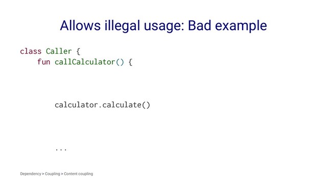 Allows illegal usage: Bad example
class Caller {
fun callCalculator() {
calculator.calculate()
...
Dependency > Coupling > Content coupling

