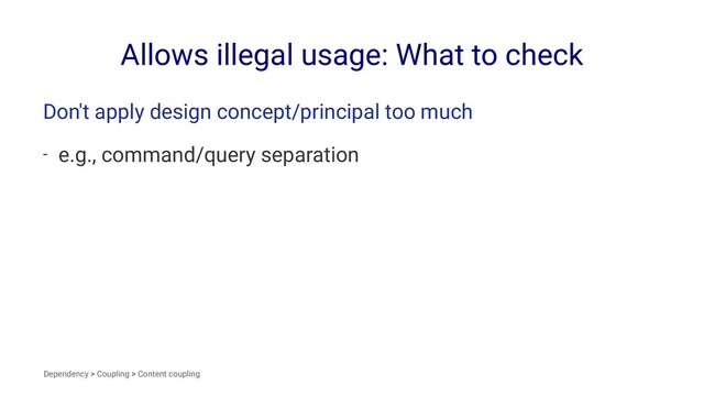 Allows illegal usage: What to check
Don't apply design concept/principal too much
- e.g., command/query separation
Dependency > Coupling > Content coupling
