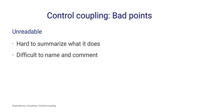Control coupling: Bad points
Unreadable
- Hard to summarize what it does
- Difﬁcult to name and comment
Dependency > Coupling > Control coupling
