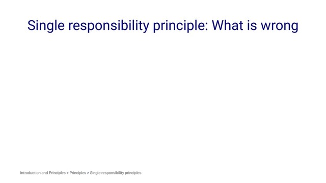 Single responsibility principle: What is wrong
Introduction and Principles > Principles > Single responsibility principles
